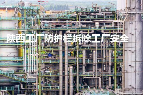 陕西工厂防护栏拆除工厂安全隐患大揭秘与拆除策略探讨